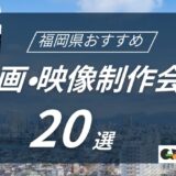 福岡県でおすすめ動画・映像制作会社20選！選び方〜費用相場まで解説